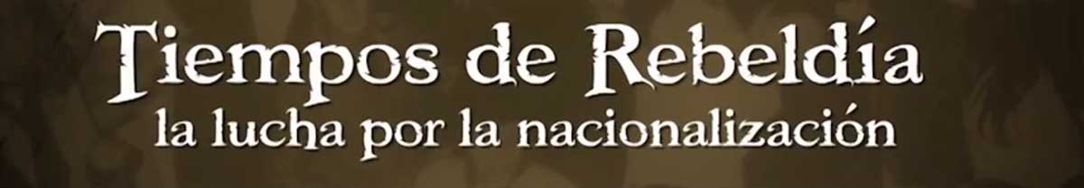 Tiempos de Rebeldía; la lucha por la nacionalización